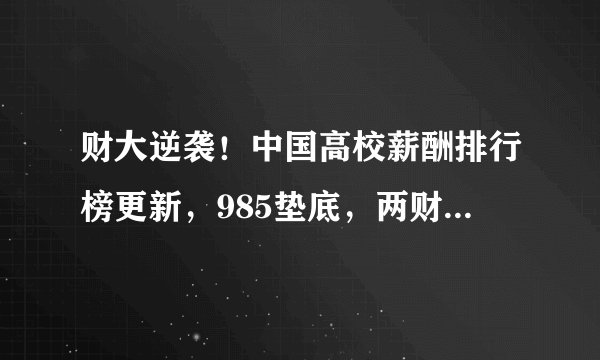 财大逆袭!中国高校薪酬排行榜更新,985垫底,两财一贸≈清华