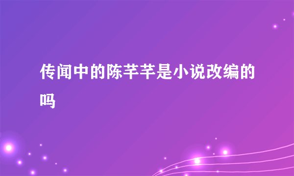 传闻中的陈芊芊是小说改编的吗