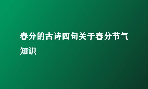 春分的古诗四句关于春分节气知识