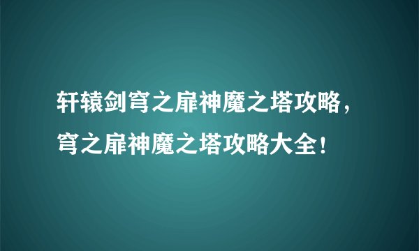 轩辕剑穹之扉神魔之塔攻略，穹之扉神魔之塔攻略大全！