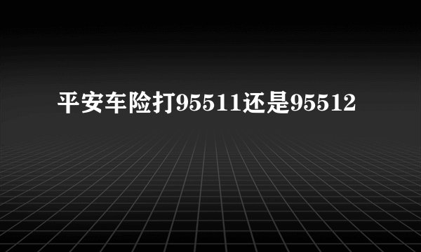 平安车险打95511还是95512