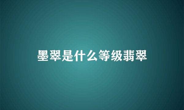 墨翠是什么等级翡翠