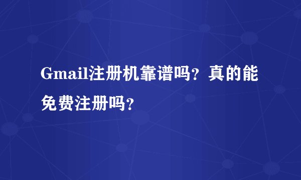 Gmail注册机靠谱吗？真的能免费注册吗？