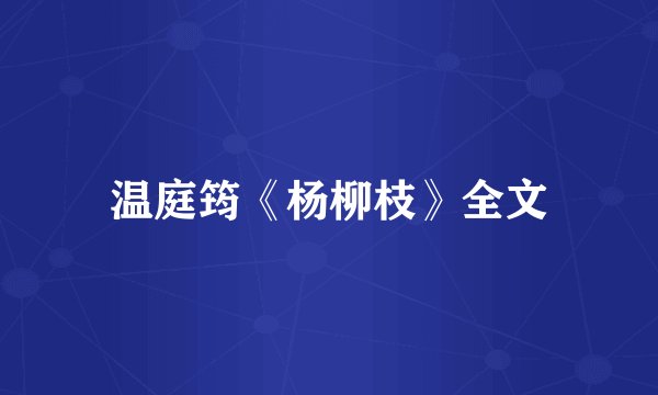 温庭筠《杨柳枝》全文