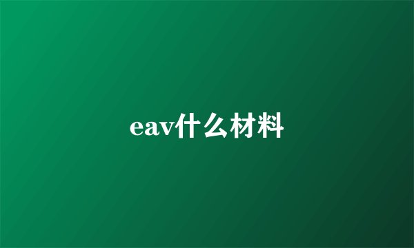 eav什么材料