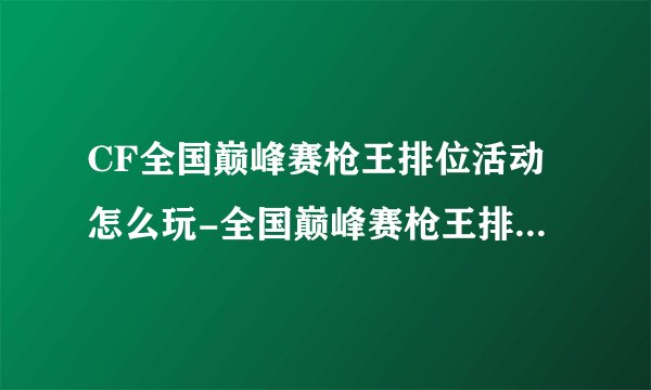 CF全国巅峰赛枪王排位活动怎么玩-全国巅峰赛枪王排位活动玩法
