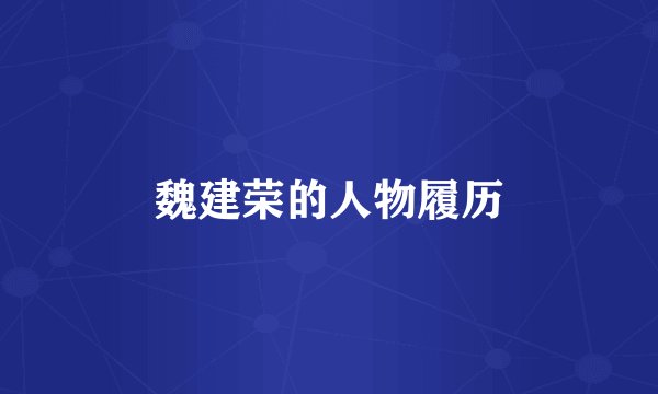魏建荣的人物履历