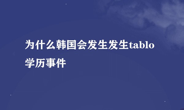 为什么韩国会发生发生tablo学历事件