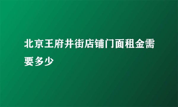 北京王府井街店铺门面租金需要多少