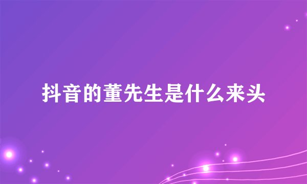 抖音的董先生是什么来头