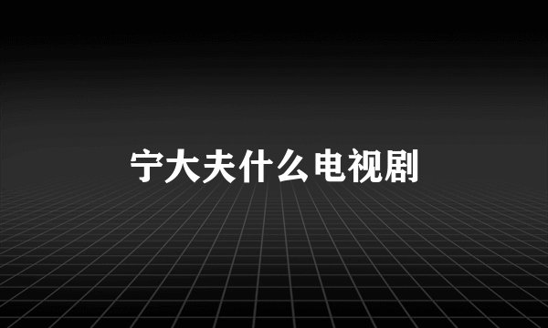 宁大夫什么电视剧