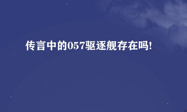 传言中的057驱逐舰存在吗!