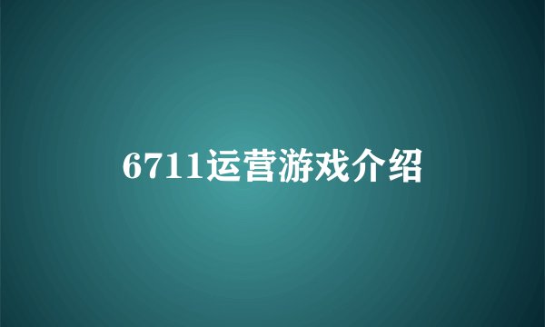 6711运营游戏介绍
