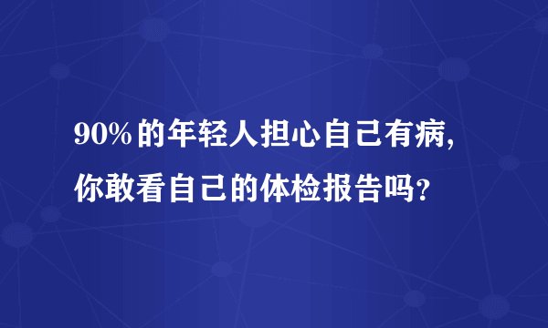 90%的年轻人担心自己有病,你敢看自己的体检报告吗？