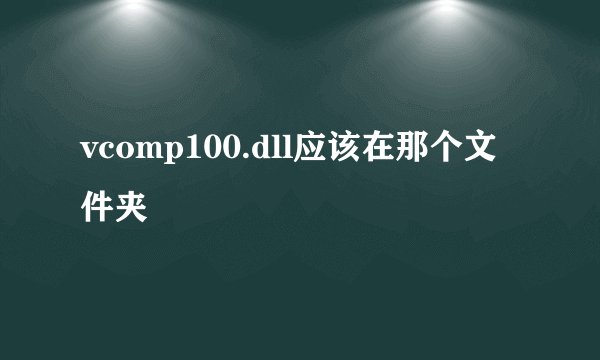 vcomp100.dll应该在那个文件夹