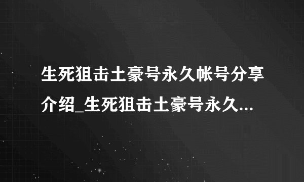 生死狙击土豪号永久帐号分享介绍_生死狙击土豪号永久帐号分享是什么