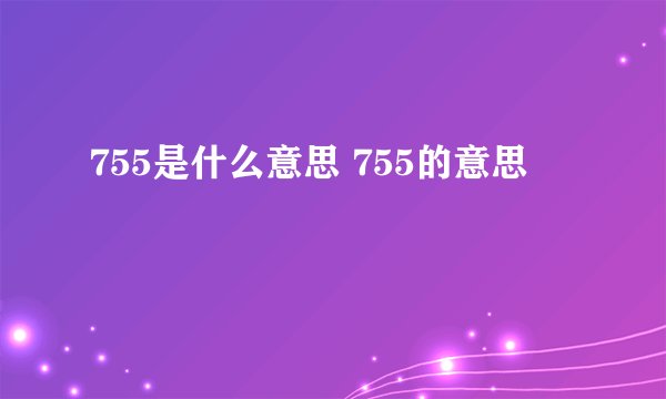 755是什么意思 755的意思