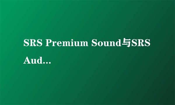SRS Premium Sound与SRS Audio Sandbox的区别？