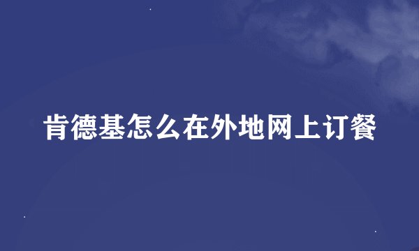 肯德基怎么在外地网上订餐