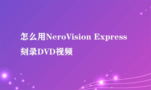 怎么用NeroVision Express刻录DVD视频