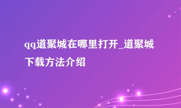 qq道聚城在哪里打开_道聚城下载方法介绍