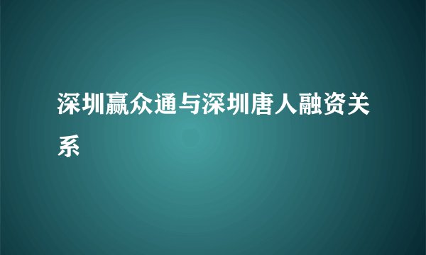 深圳赢众通与深圳唐人融资关系