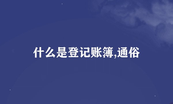 什么是登记账簿,通俗
