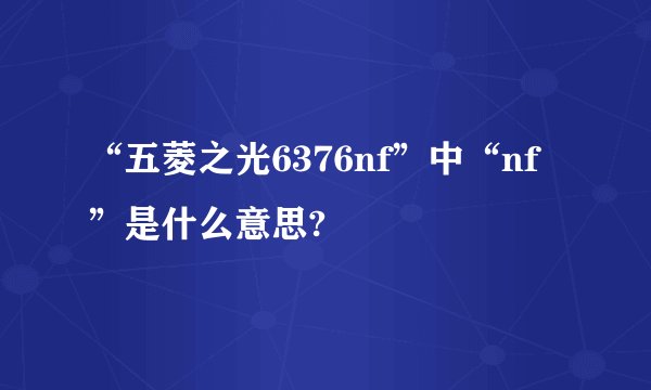 “五菱之光6376nf”中“nf”是什么意思?
