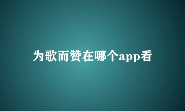 为歌而赞在哪个app看