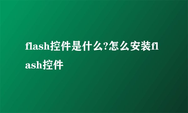 flash控件是什么?怎么安装flash控件