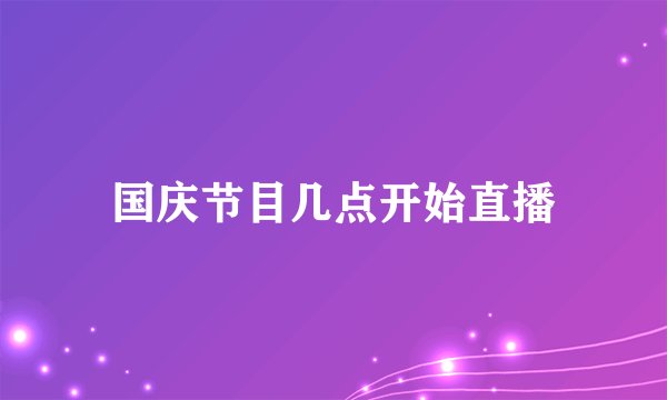 国庆节目几点开始直播