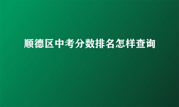顺德区中考分数排名怎样查询