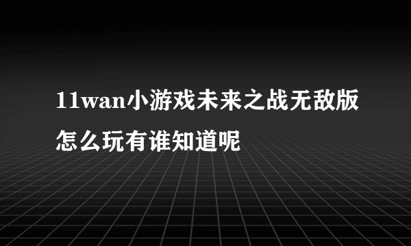 11wan小游戏未来之战无敌版怎么玩有谁知道呢
