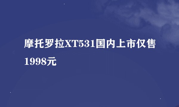 摩托罗拉XT531国内上市仅售1998元