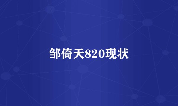邹倚天820现状