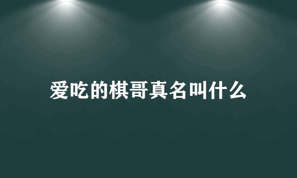 爱吃的棋哥真名叫什么