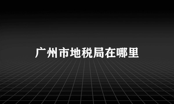 广州市地税局在哪里