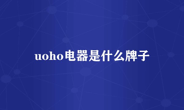 uoho电器是什么牌子