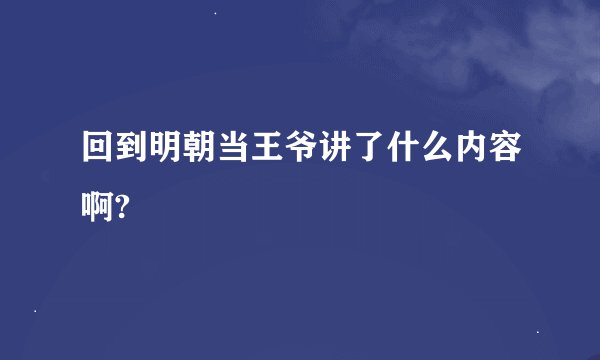 回到明朝当王爷讲了什么内容啊?