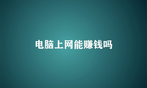 电脑上网能赚钱吗