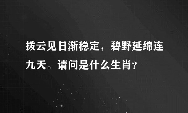 拨云见日渐稳定，碧野延绵连九天。请问是什么生肖？