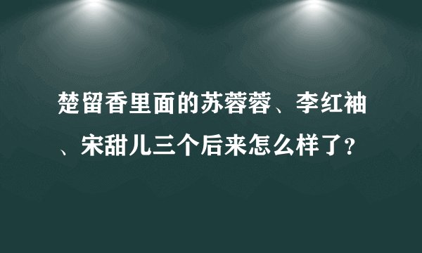 楚留香里面的苏蓉蓉、李红袖、宋甜儿三个后来怎么样了？