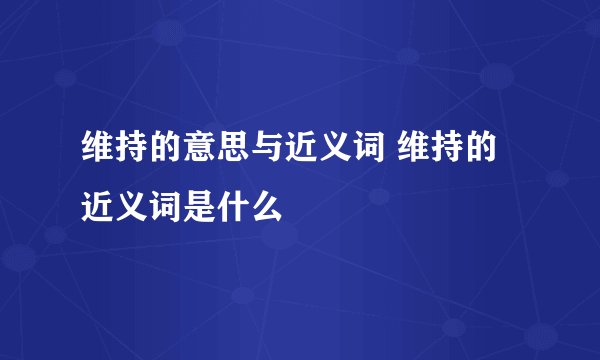 维持的意思与近义词 维持的近义词是什么