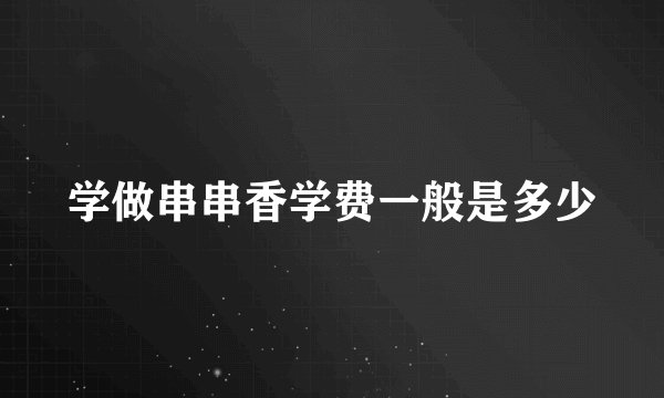 学做串串香学费一般是多少