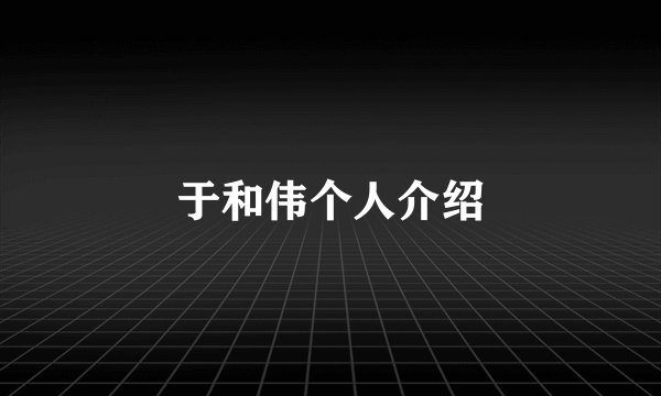 于和伟个人介绍