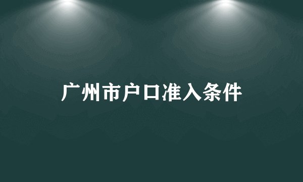广州市户口准入条件
