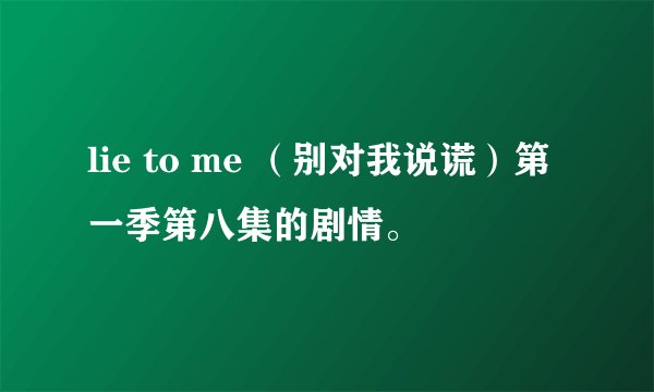 lie to me （别对我说谎）第一季第八集的剧情。