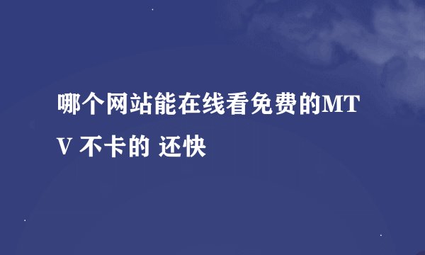 哪个网站能在线看免费的MTV 不卡的 还快
