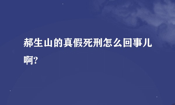 郝生山的真假死刑怎么回事儿啊?