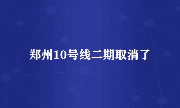 郑州10号线二期取消了